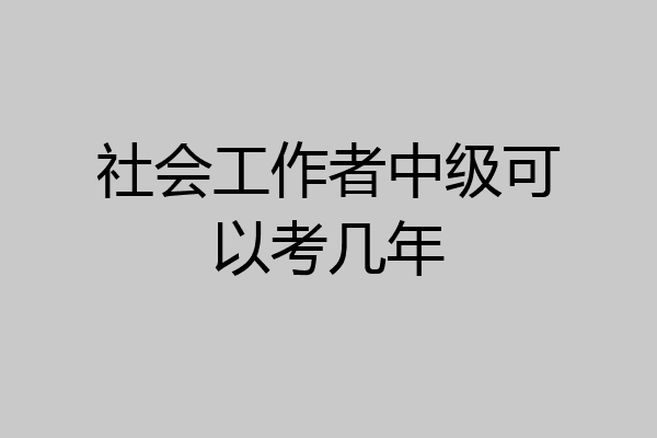 社会工作者中级可以考几年