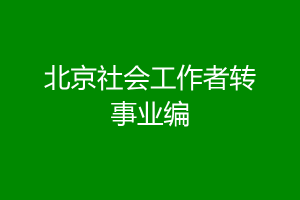 北京社会工作者转事业编