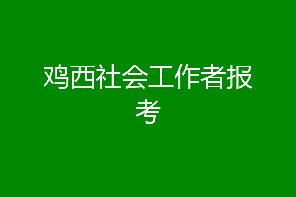 鸡西社会工作者报考