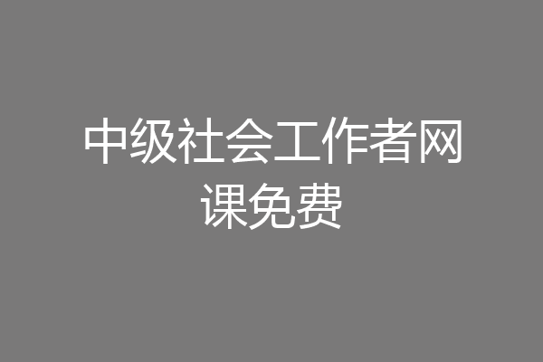中级社会工作者网课免费