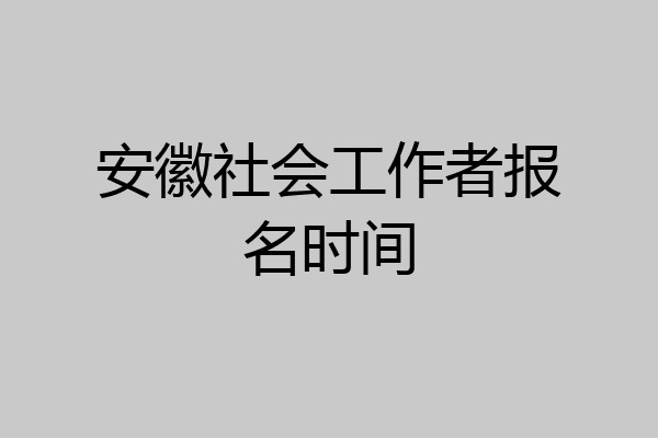 安徽社会工作者报名时间