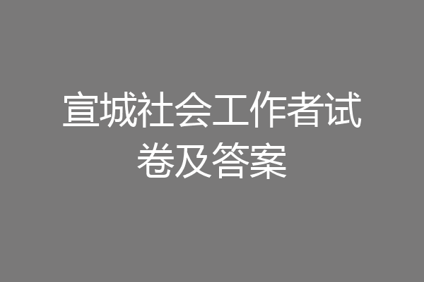 宣城社会工作者试卷及答案