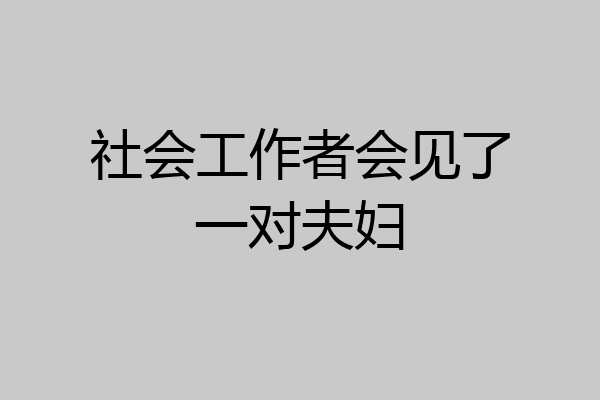 社会工作者会见了一对夫妇