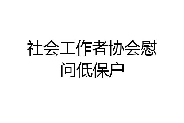 社会工作者协会慰问低保户