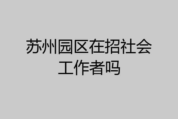 苏州园区在招社会工作者吗