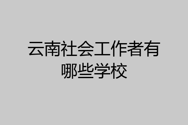 云南社会工作者有哪些学校