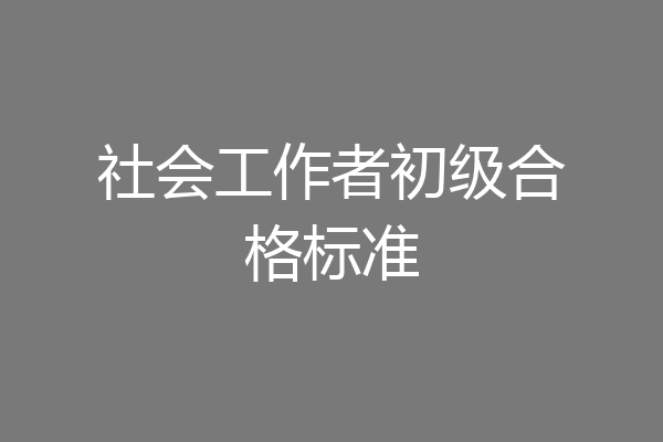 社会工作者初级合格标准