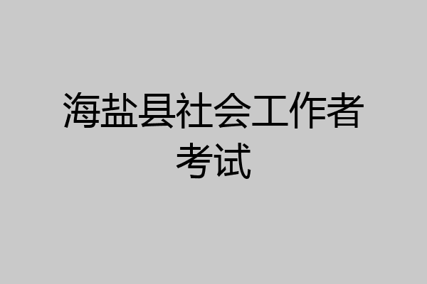 海盐县社会工作者考试