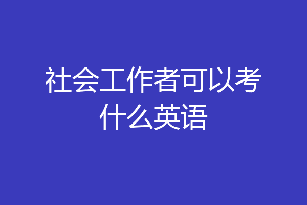 社会工作者可以考什么英语