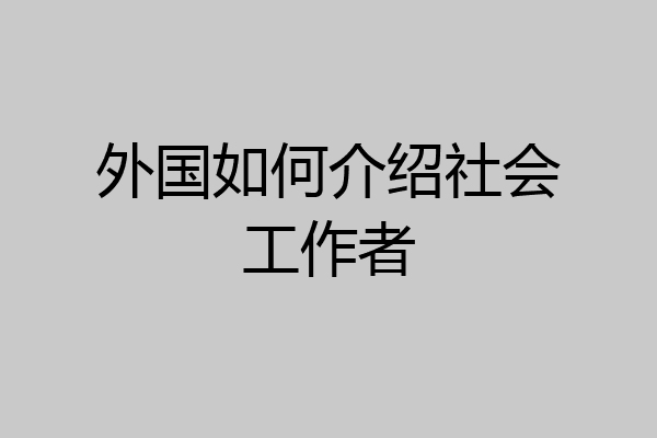 外国如何介绍社会工作者