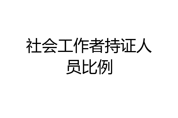 社会工作者持证人员比例