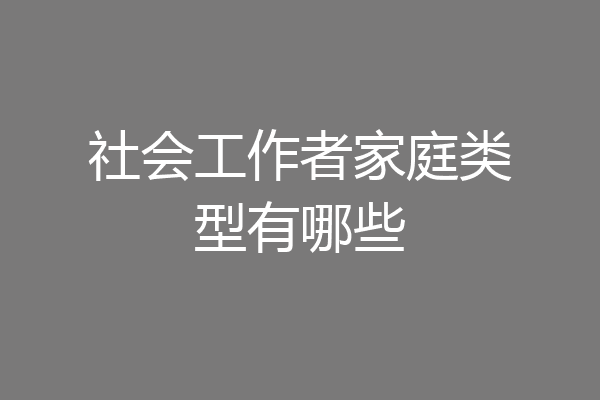 社会工作者家庭类型有哪些