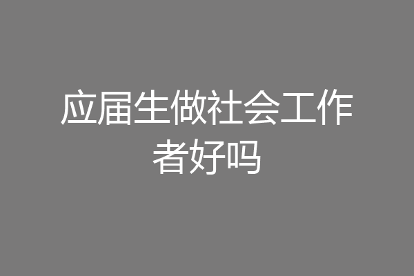 应届生做社会工作者好吗