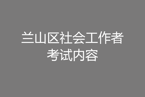 兰山区社会工作者考试内容