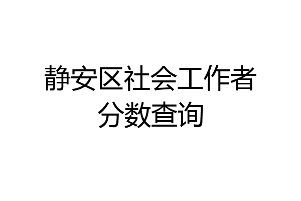 静安区社会工作者分数查询