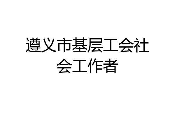 遵义市基层工会社会工作者