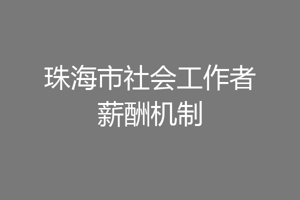 珠海市社会工作者薪酬机制