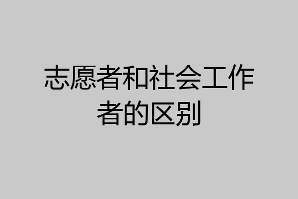 志愿者和社会工作者的区别