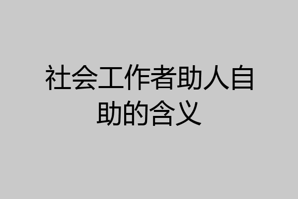 社会工作者助人自助的含义