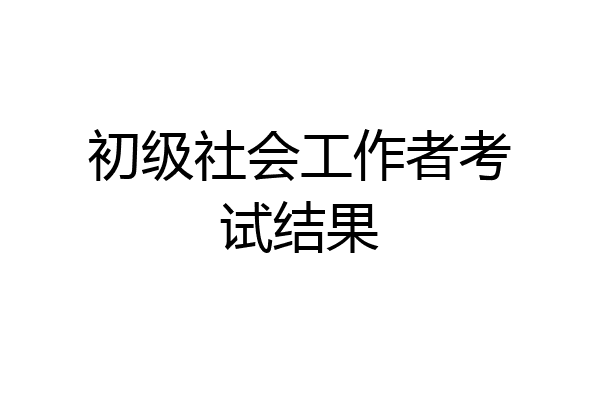 初级社会工作者考试结果