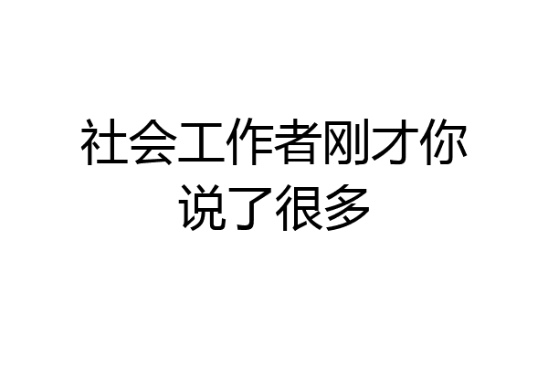社会工作者刚才你说了很多