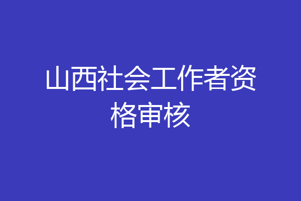 山西社会工作者资格审核