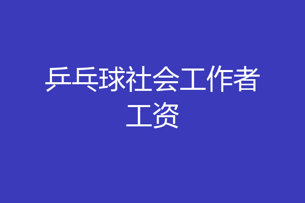 乒乓球社会工作者工资