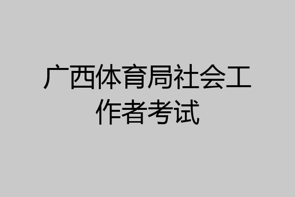 广西体育局社会工作者考试
