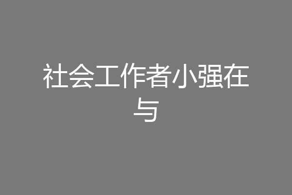 社会工作者小强在与