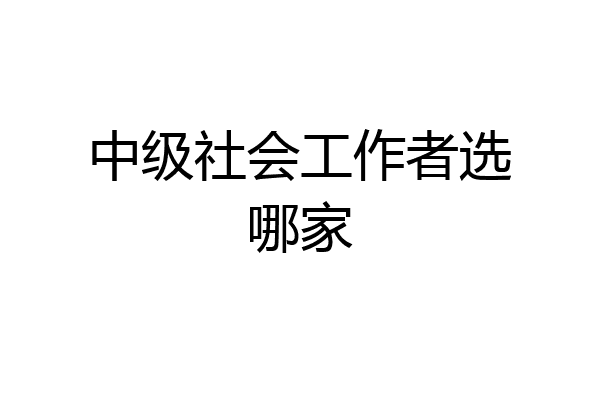 中级社会工作者选哪家