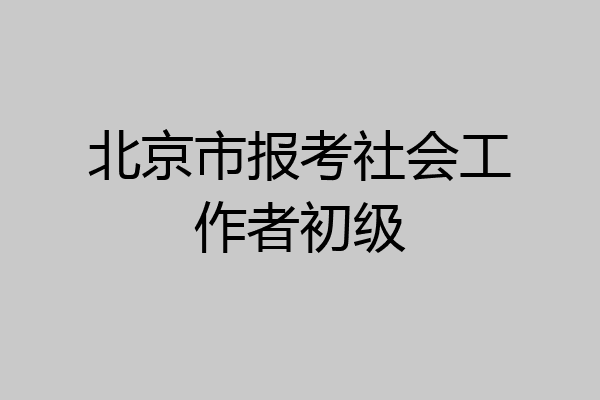 北京市报考社会工作者初级
