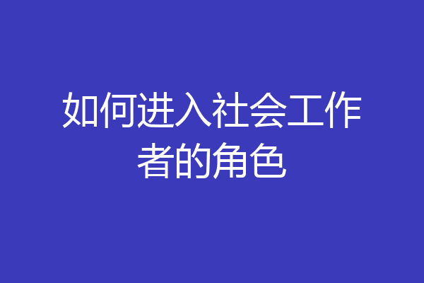 如何进入社会工作者的角色