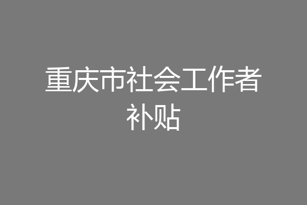 重庆市社会工作者补贴
