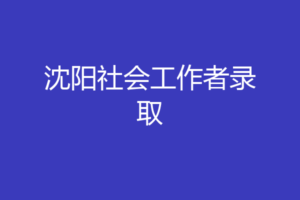沈阳社会工作者录取