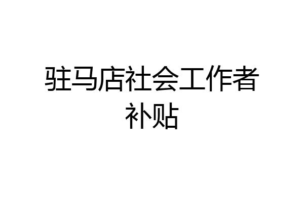 驻马店社会工作者补贴