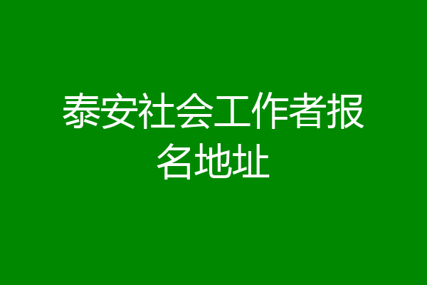 泰安社会工作者报名地址