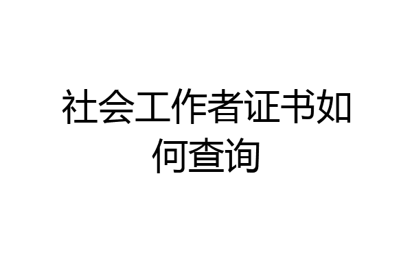 社会工作者证书如何查询