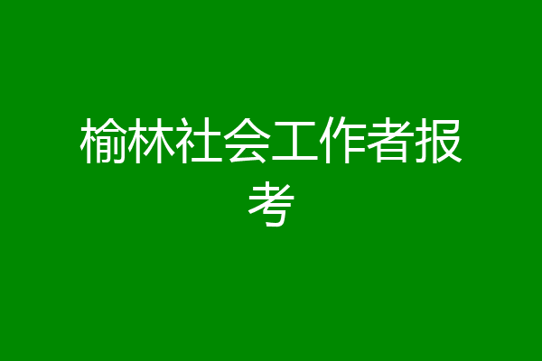 榆林社会工作者报考