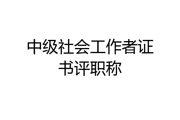 中级社会工作者证书评职称