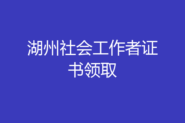 湖州社会工作者证书领取