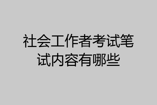 社会工作者考试笔试内容有哪些