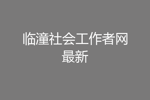 临潼社会工作者网最新