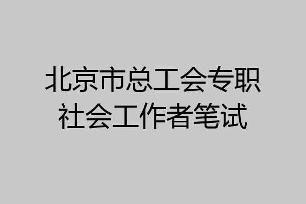 北京市总工会专职社会工作者笔试