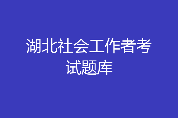 湖北社会工作者考试题库