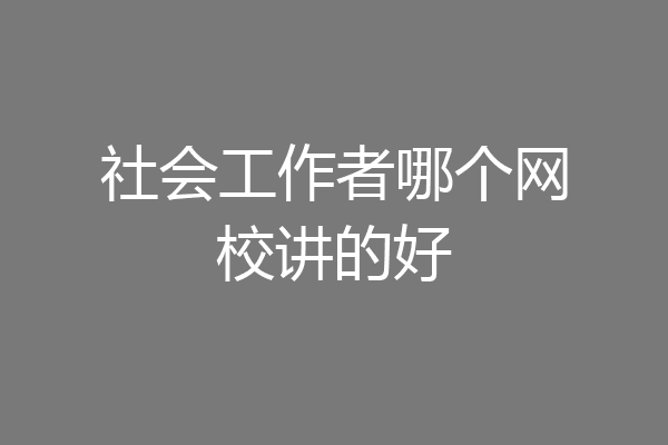 社会工作者哪个网校讲的好