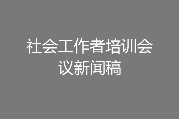 社会工作者培训会议新闻稿