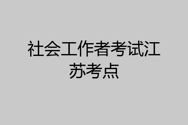 社会工作者考试江苏考点