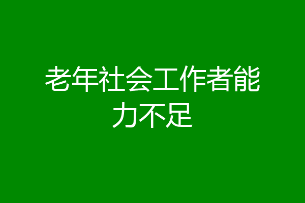 老年社会工作者能力不足
