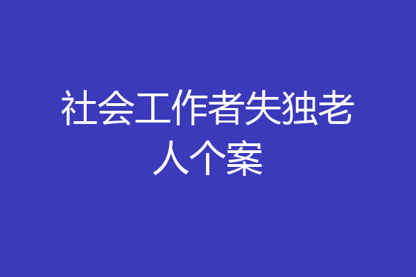 社会工作者失独老人个案