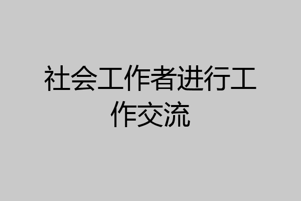 社会工作者进行工作交流